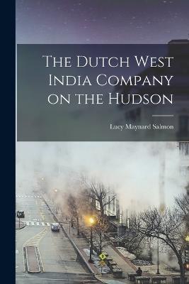 The Dutch West India Company on the Hudson - Lucy Maynard Salmon - cover