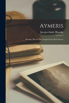 Aymeris; roman. Illustre de compositions de l'auteur - Blanche Jacques-Emile 1861-1942 - cover