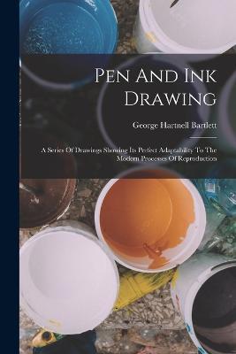 Pen And Ink Drawing: A Series Of Drawings Showing Its Perfect Adaptability To The Modern Processes Of Reproduction - George Hartnell Bartlett - cover