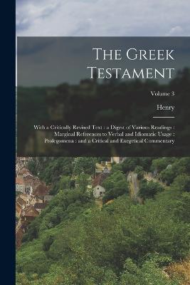 The Greek Testament: With a Critically Revised Text: a Digest of Various Readings: Marginal References to Verbal and Idiomatic Usage: Prolegomena: and a Critical and Exegetical Commentary; Volume 3 - Henry 1810-1871 Alford - cover