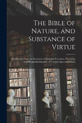 The Bible of Nature, and Substance of Virtue: Condensed From the Scriptures of Eminent Cosmians, Pantheists and Physiphilanthropists, of Various Ages and Climes - Anonymous - cover