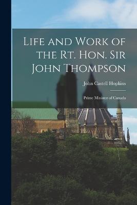 Life and Work of the Rt. Hon. Sir John Thompson: Prime Minister of Canada - John Castell Hopkins - cover