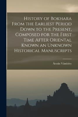 History of Bokhara From the Earliest Period Down to the Present, Composed for the First Time After Oriental Known an Unknown Historical Manuscripts - Armin Vambery - cover