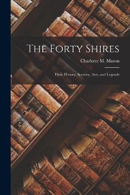 The Forty Shires: Their History, Scenery, Arts, and Legends - Charlotte M Mason - cover
