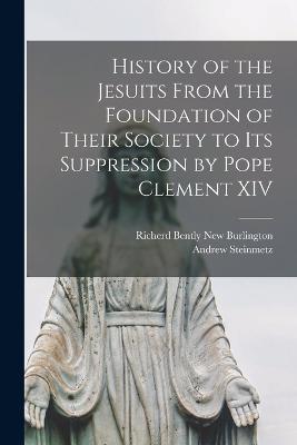 History of the Jesuits From the Foundation of Their Society to its Suppression by Pope Clement XIV - Andrew Steinmetz - cover