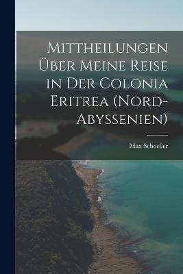 Mittheilungen über meine Reise in der Colonia Eritrea (Nord-Abyssenien) - Max Schoeller - cover