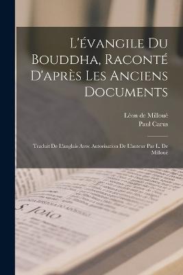 L'evangile du Bouddha, raconte d'apres les anciens documents; traduit de l'anglais avec autorisation de l'auteur par L. de Milloue - Leon de Milloue,Paul Carus - cover