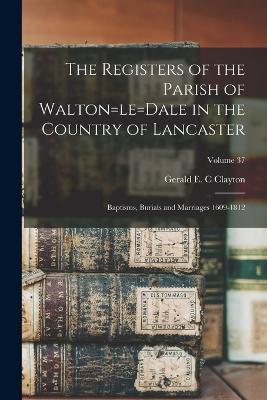 The Registers of the Parish of Walton=le=Dale in the Country of Lancaster: Baptisms, Burials and Marriages 1609-1812; Volume 37 - cover