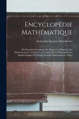 Encyclopedie Mathematique: Ou Exposition Complete De Toutes Les Branches Des Mathematiques: D'apres Les Principes De La Philosophie Des Mathematiques De Hoene Wronski. Mathematiques Pures - Alexandre Sarrazin Montferrier - cover