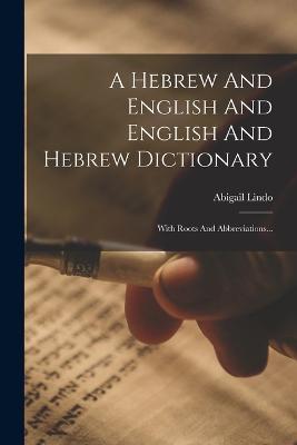 A Hebrew And English And English And Hebrew Dictionary: With Roots And Abbreviations... - Abigail Lindo - cover