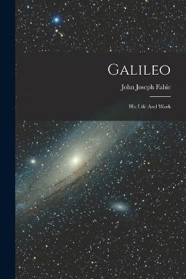 Galileo: His Life And Work - John Joseph Fahie - cover