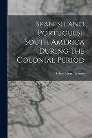 Spanish and Portuguese South America During the Colonial Period - Robert Grant Watson - cover