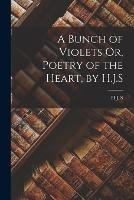 A Bunch of Violets Or, Poetry of the Heart, by H.J.S - H J S - cover