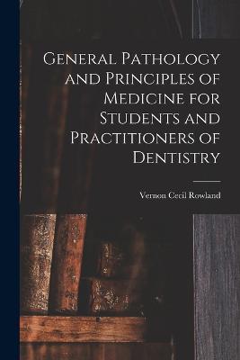 General Pathology and Principles of Medicine for Students and Practitioners of Dentistry - Vernon Cecil Rowland - cover