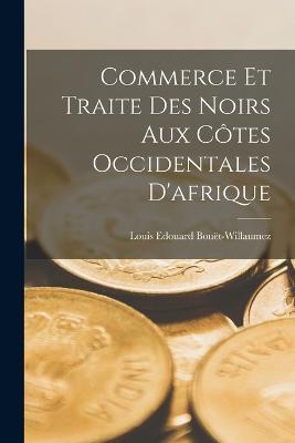 Commerce Et Traite Des Noirs Aux Cotes Occidentales D'afrique - Louis Edouard Bouet-Willaumez - cover