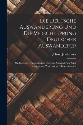 Die deutsche Auswanderung und die Verschleppung deutscher Auswanderer: Mit speziellen Documentation uber die Auswanderung nach Brasilien zur Widerlegung falscher Angaben - Johann Jakob Sturz - cover
