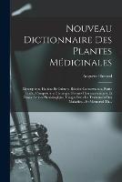 Nouveau Dictionnaire Des Plantes Medicinales: Description, Habitat Et Culture, Recolte Conservation, Partie Usitee, Composition Chimique, Formes Pharmaceutiques Et Doses Action Physiologique, Usages Dans Le Traitement Des Maladies... Et Memorial Th... - Auguste Heraud - cover