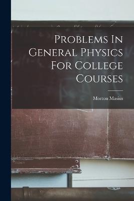 Problems In General Physics For College Courses - Morton Masius - cover