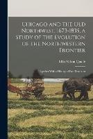 Chicago and the Old Northwest, 1673-1835, a Study of the Evolution of the Northwestern Frontier; Together With a History of Fort Dearborn - Milo Milton Quaife - cover
