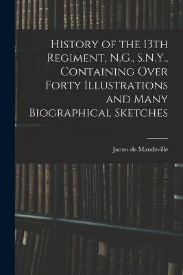 History of the 13th Regiment, N.G., S.N.Y., Containing Over Forty Illustrations and Many Biographical Sketches - James De Mandeville - cover