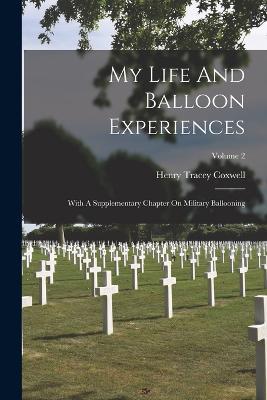 My Life And Balloon Experiences: With A Supplementary Chapter On Military Ballooning; Volume 2 - Henry Tracey Coxwell - cover