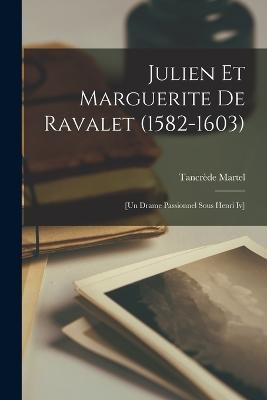 Julien Et Marguerite De Ravalet (1582-1603): [un Drame Passionnel Sous Henri Iv] - Martel Tancrède 1857- - cover