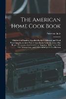 The American Home Cook Book: With Several Hundred Excellent Recipes: Selected And Tried With Great Care, And With A View To Be Used By Those Who Regard Economy, And Containing Important Information On The Arrangement And Well Ordering Of The Kitchen - American Lady - cover