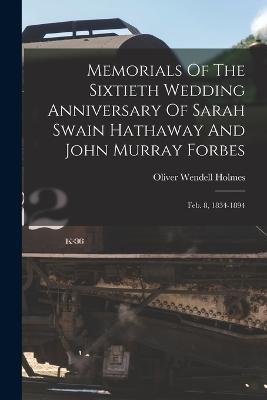 Memorials Of The Sixtieth Wedding Anniversary Of Sarah Swain Hathaway And John Murray Forbes: Feb. 8, 1834-1894 - Oliver Wendell Holmes - cover
