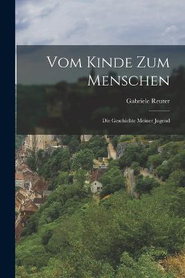 Vom Kinde Zum Menschen: Die Geschichte Meiner Jugend - Gabriele Reuter - cover