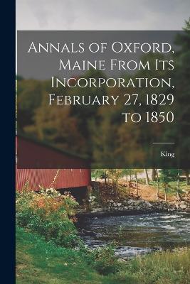Annals of Oxford, Maine From Its Incorporation, February 27, 1829 to 1850 - King - cover