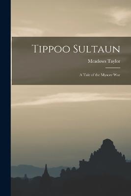 Tippoo Sultaun: A Tale of the Mysore War - Taylor Meadows - cover