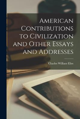 American Contributions to Civilization and Other Essays and Addresses - Charles William Eliot - cover