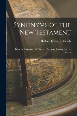 Synonyms of the New Testament: Being the Substance of a Course of Lectures Addressed to the Theolog - Richard Chenevix Trench - cover