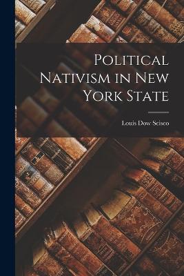 Political Nativism in New York State - Louis Dow Scisco - cover