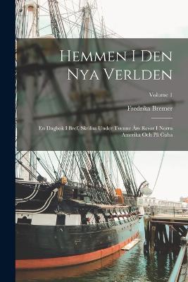 Hemmen I Den Nya Verlden: En Dagbok I Bref, Skrifna Under Tvenne Års Resor I Norra Amerika Och På Cuba; Volume 1 - Fredrika Bremer - cover
