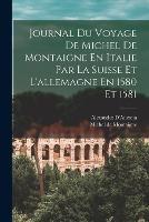 Journal Du Voyage De Michel De Montaigne En Italie Par La Suisse Et L'allemagne En 1580 Et 1581 - Michel de Montaigne,Alessandro D'Ancona - cover
