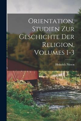 Orientation, Studien Zur Geschichte Der Religion, Volumes 1-3 - Heinrich Nissen - cover