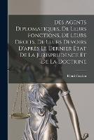 Des Agents Diplomatiques, De Leurs Fonctions, De Leurs Droits, De Leurs Devoirs D'apres Le Dernier Etat De La Jurisprudence Et De La Doctrine - Henri Coulon - cover