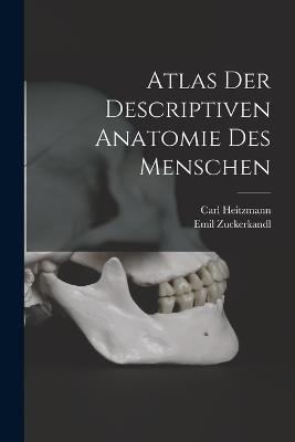 Atlas Der Descriptiven Anatomie Des Menschen - Carl Heitzmann,Emil Zuckerkandl - cover