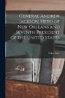 General Andrew Jackson, Hero of New Orleans and Seventh President of the United States - Oliver Dyer - cover