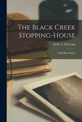 The Black Creek Stopping-house: And Other Stories - Nellie L McClung - cover