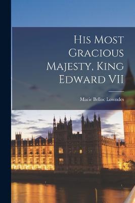 His Most Gracious Majesty, King Edward VII - Marie Belloc Lowndes - cover