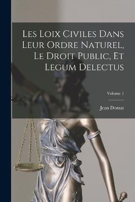 Les Loix Civiles Dans Leur Ordre Naturel, Le Droit Public, Et Legum Delectus; Volume 1 - Jean Domat - cover