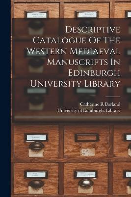 Descriptive Catalogue Of The Western Mediaeval Manuscripts In Edinburgh University Library - Borland Catherine R - cover