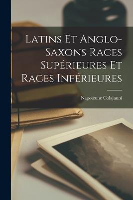 Latins et Anglo-Saxons Races Superieures et Races Inferieures - Napoleone Colajanni - cover