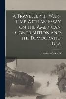 A Traveller in War-time With an Essay on the American Contribution and the Democratic Idea - Winston Churchill - cover