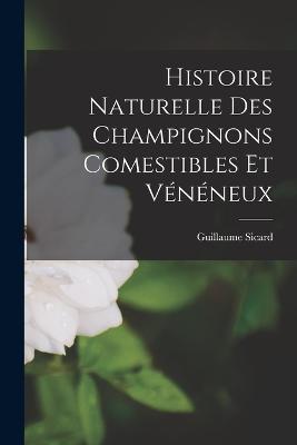 Histoire Naturelle des Champignons Comestibles et Vénéneux - Sicard Guillaume - cover
