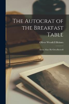 The Autocrat of the Breakfast Table: Every Man His Own Boswell - Oliver Wendell Holmes - cover