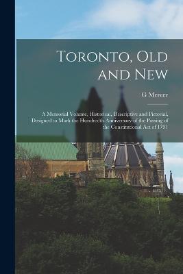 Toronto, old and New: A Memorial Volume, Historical, Descriptive and Pictorial, Designed to Mark the Hundredth Anniversary of the Passing of the Constitutional act of 1791 - G Mercer 1830-1912 Adam - cover