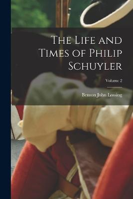 The Life and Times of Philip Schuyler; Volume 2 - Benson John Lossing - cover